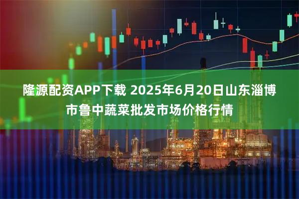 隆源配资APP下载 2025年6月20日山东淄博市鲁中蔬菜批发市场价格行情