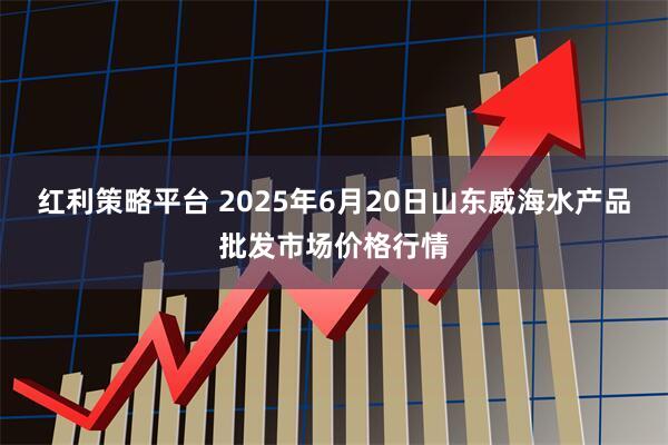 红利策略平台 2025年6月20日山东威海水产品批发市场价格行情