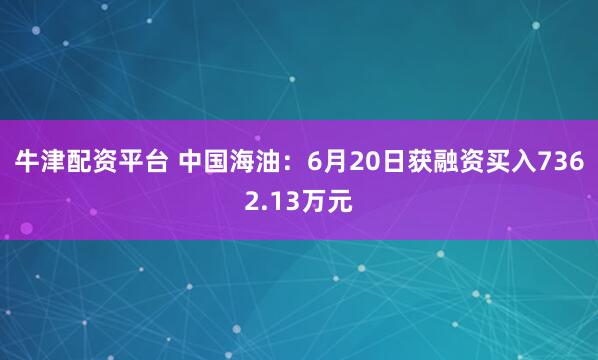 牛津配资平台 中国海油：6月20日获融资买入7362.13万元